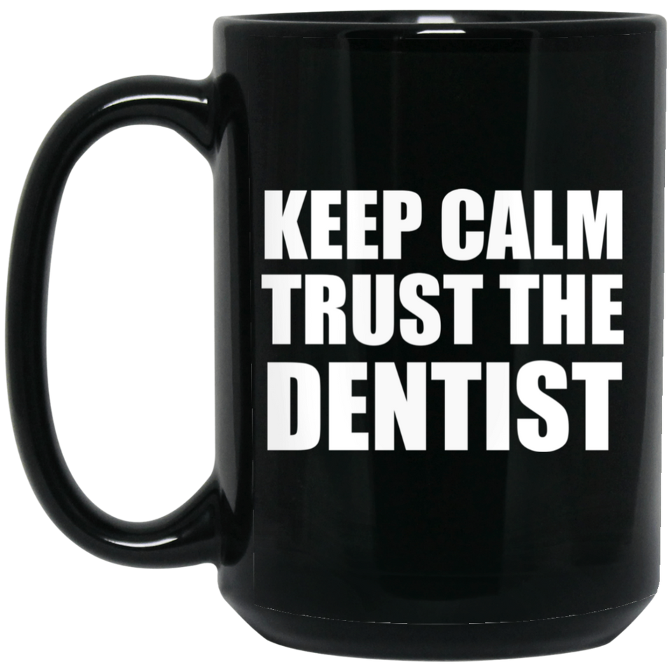Keep Calm and Trust The Dentist - 15oz Coffee Mug Black
