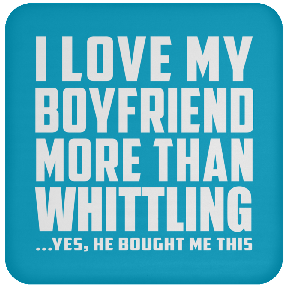 I Love My Boyfriend More Than Whittling - Drink Coaster