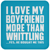 I Love My Boyfriend More Than Whittling - Drink Coaster