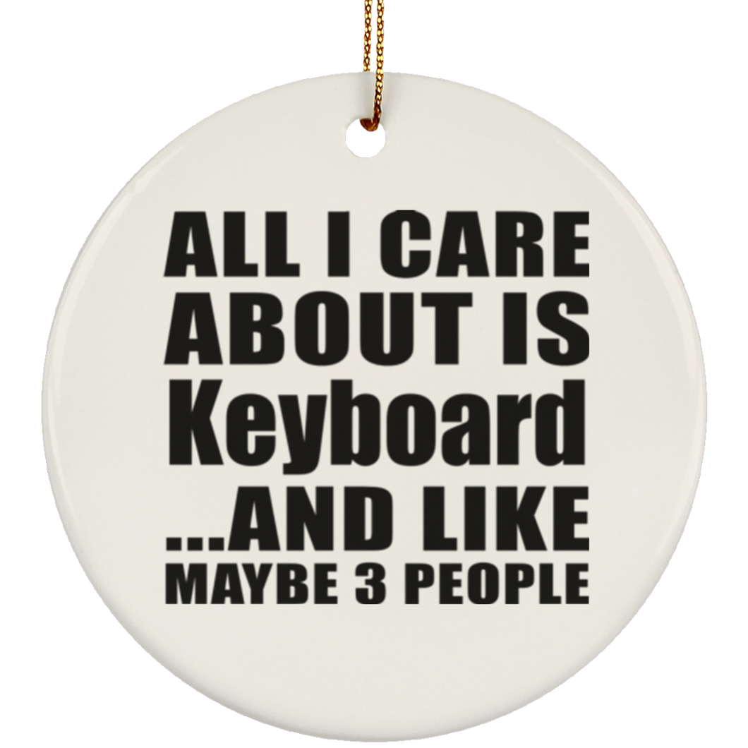 All I Care About Is Keyboard - Circle Ornament