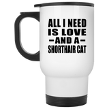 All I Need Is Love And A Shorthair Cat - White Travel Mug