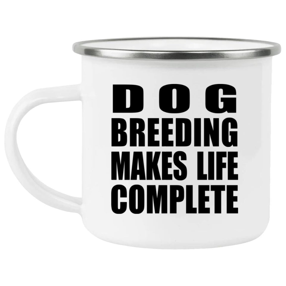 Dog Breeding Makes Life Complete - 12oz Camping Mug