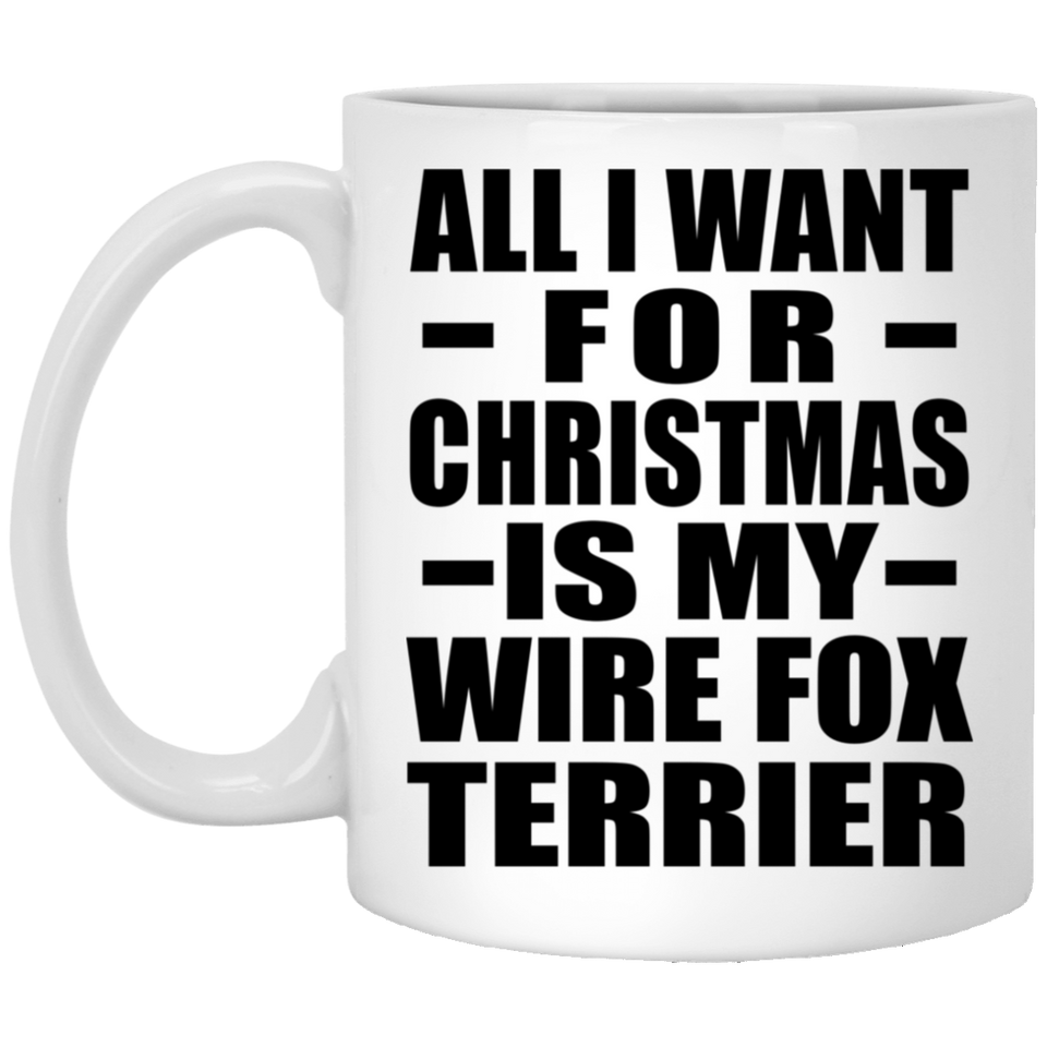 All I Want For Christmas Is My Wire Fox Terrier - 11 Oz Coffee Mug