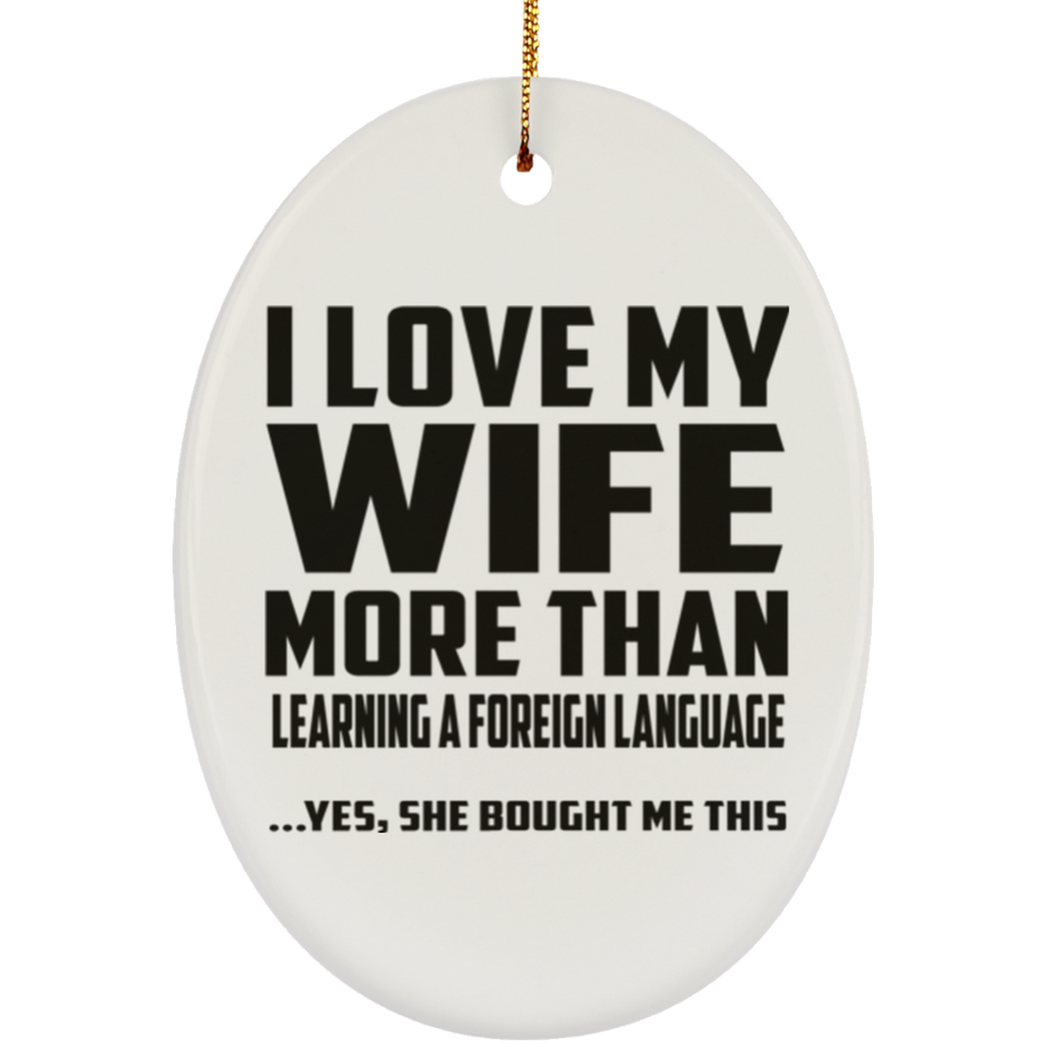 I Love My Wife More Than Learning A Foreign Language - Oval Ornament