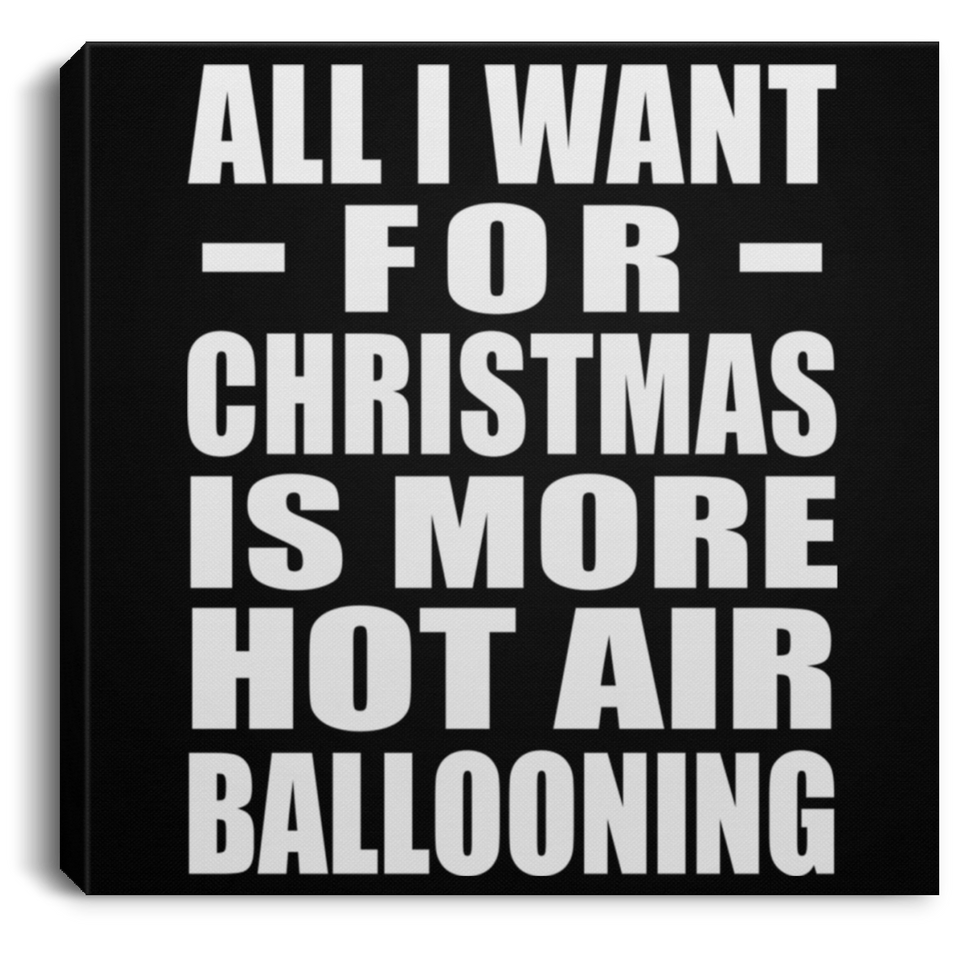 All I Want For Christmas Is More Hot Air Ballooning - Canvas Square