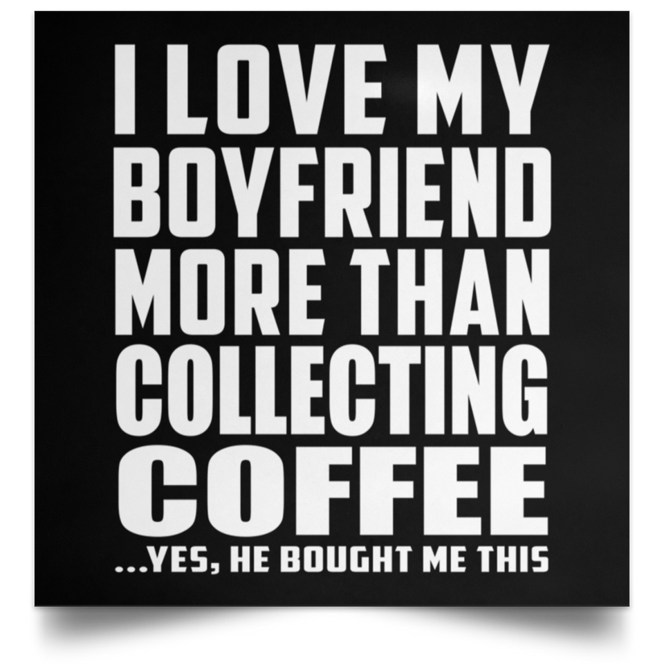 I Love My Boyfriend More Than Collecting Coffee - Poster Square