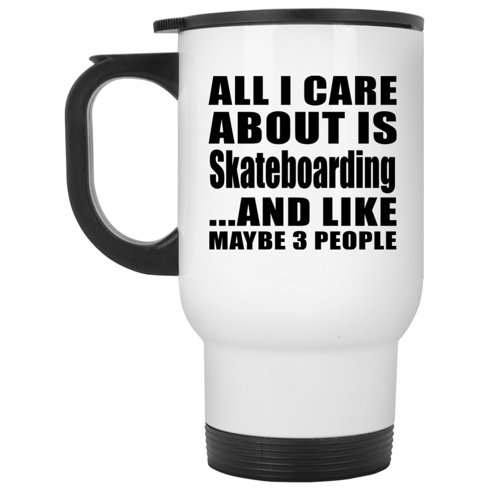 All I Care About Is Skateboarding - White Travel Mug