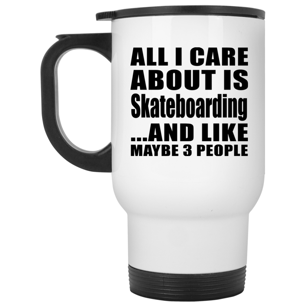 All I Care About Is Skateboarding - White Travel Mug