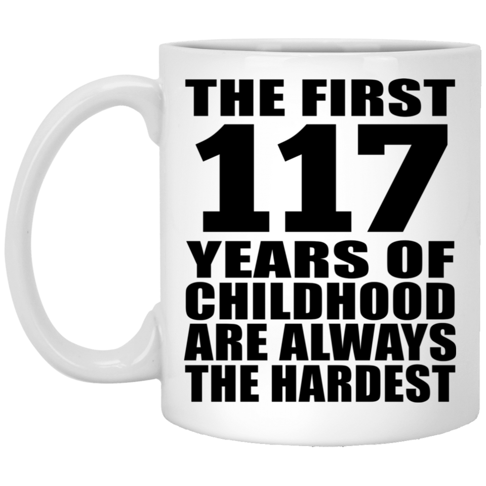 117th Birthday First 117 Years of Childhood Are The Hardest - 11oz Coffee Mug