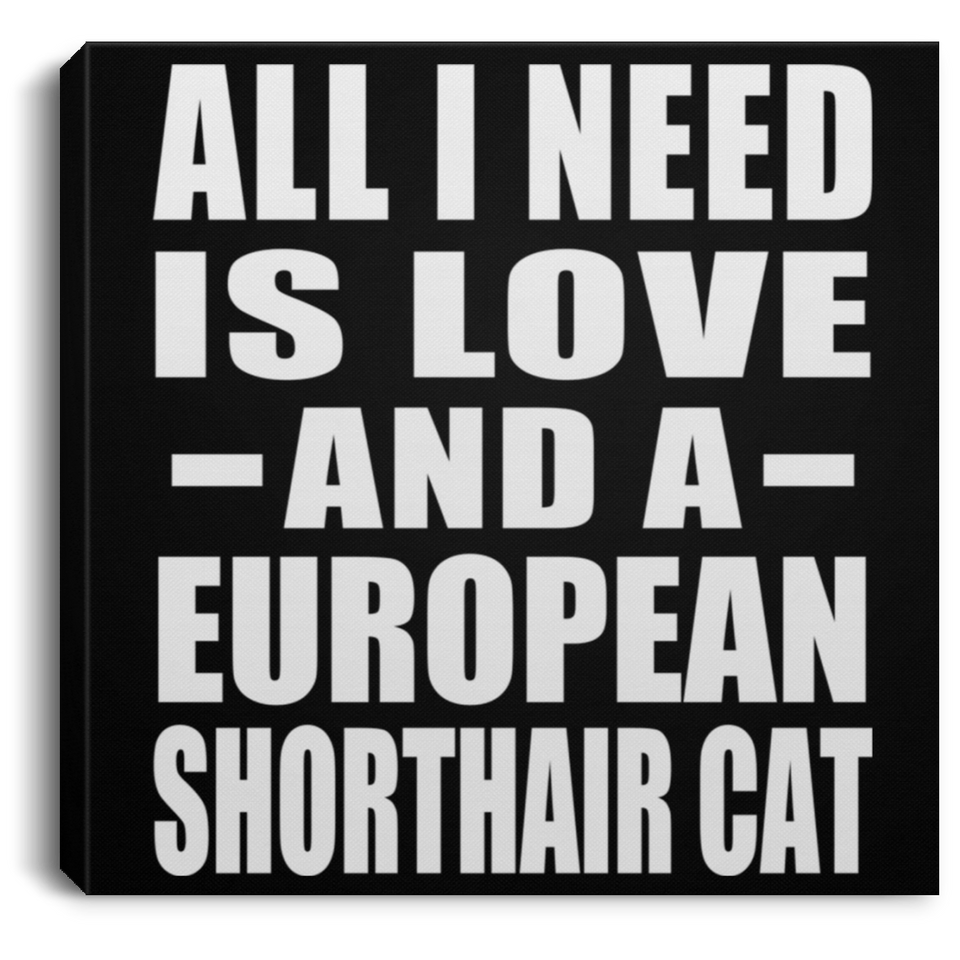 All I Need Is Love And A European Shorthair Cat - Canvas Square