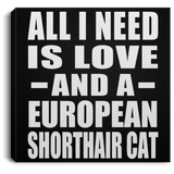 All I Need Is Love And A European Shorthair Cat - Canvas Square