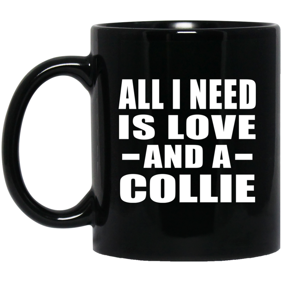 All I Need Is Love And A Collie - 11 Oz Coffee Mug Black