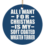 All I Want For Christmas Is My Soft Coated Wheaten Terrier - Circle Ornament