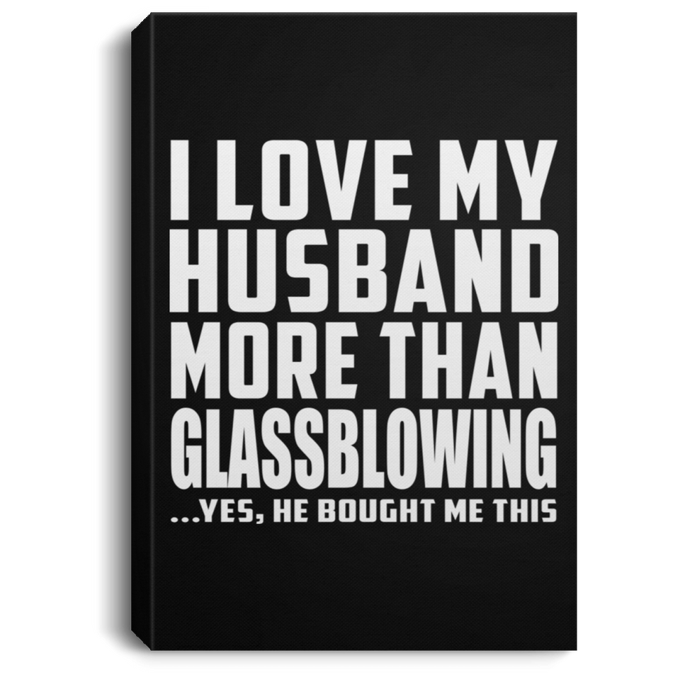 I Love My Husband More Than Glassblowing - Canvas Portrait