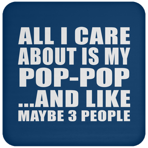All I Care About Is My Pop-Pop - Drink Coaster