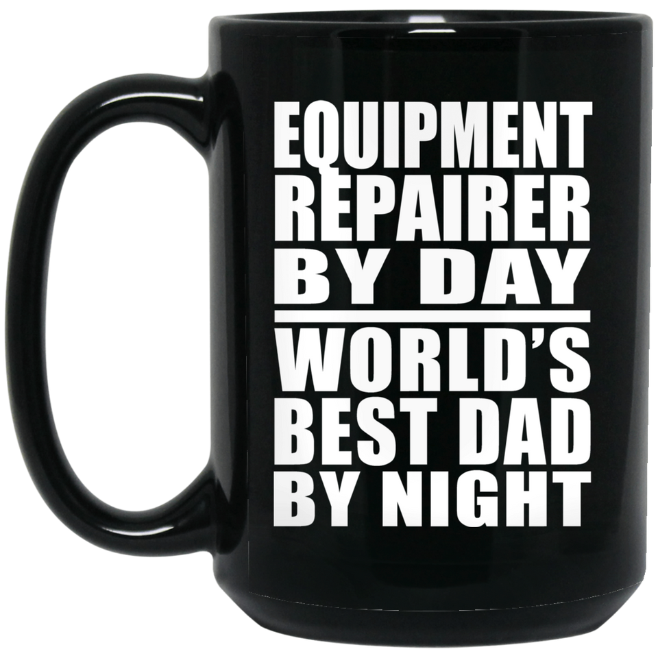 Equipment Repairer By Day World's Best Dad By Night - 15 Oz Coffee Mug Black