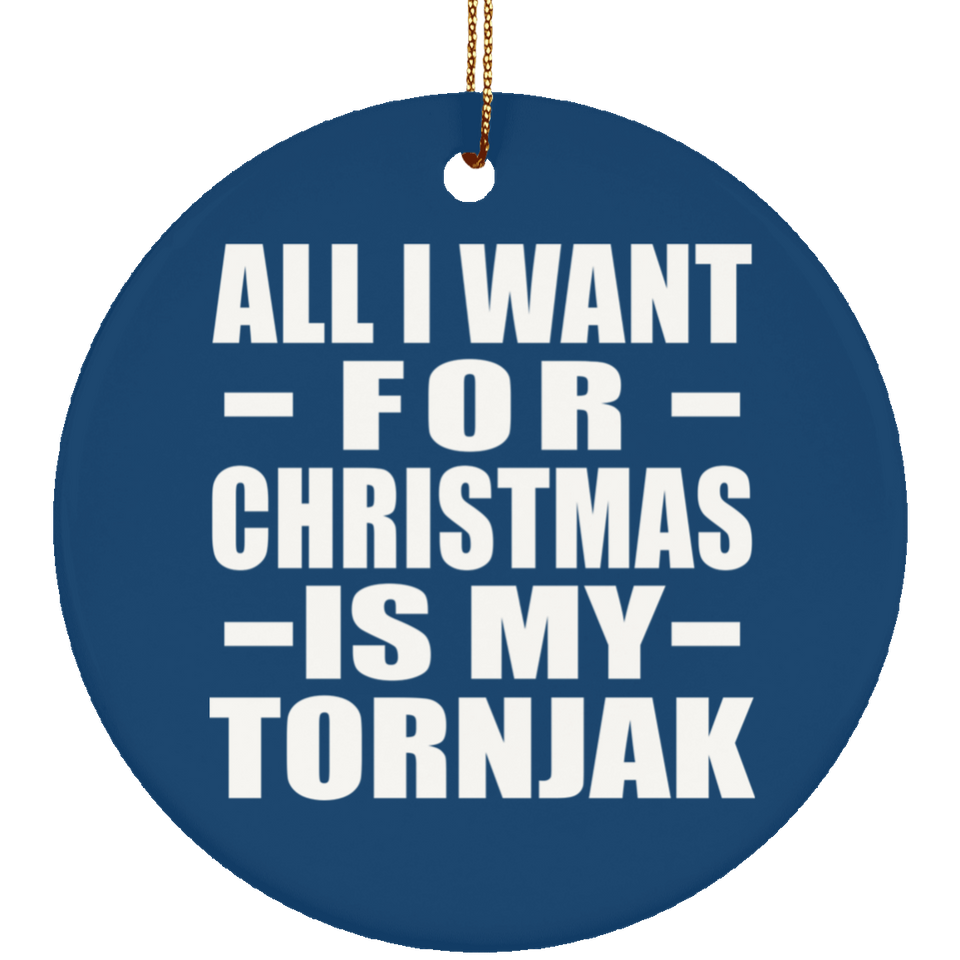 All I Want For Christmas Is My Tornjak - Circle Ornament