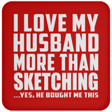 I Love My Husband More Than Sketching - Drink Coaster