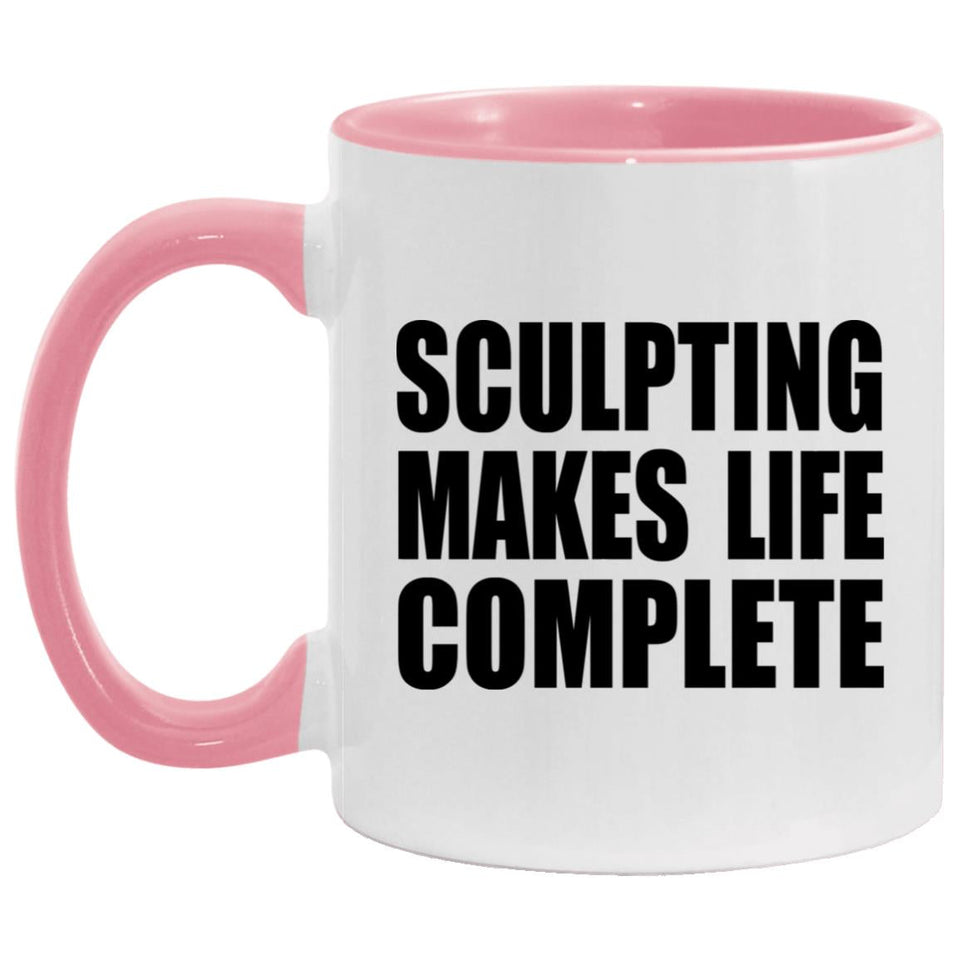 Sculpting Makes Life Complete - 11oz Accent Mug Pink