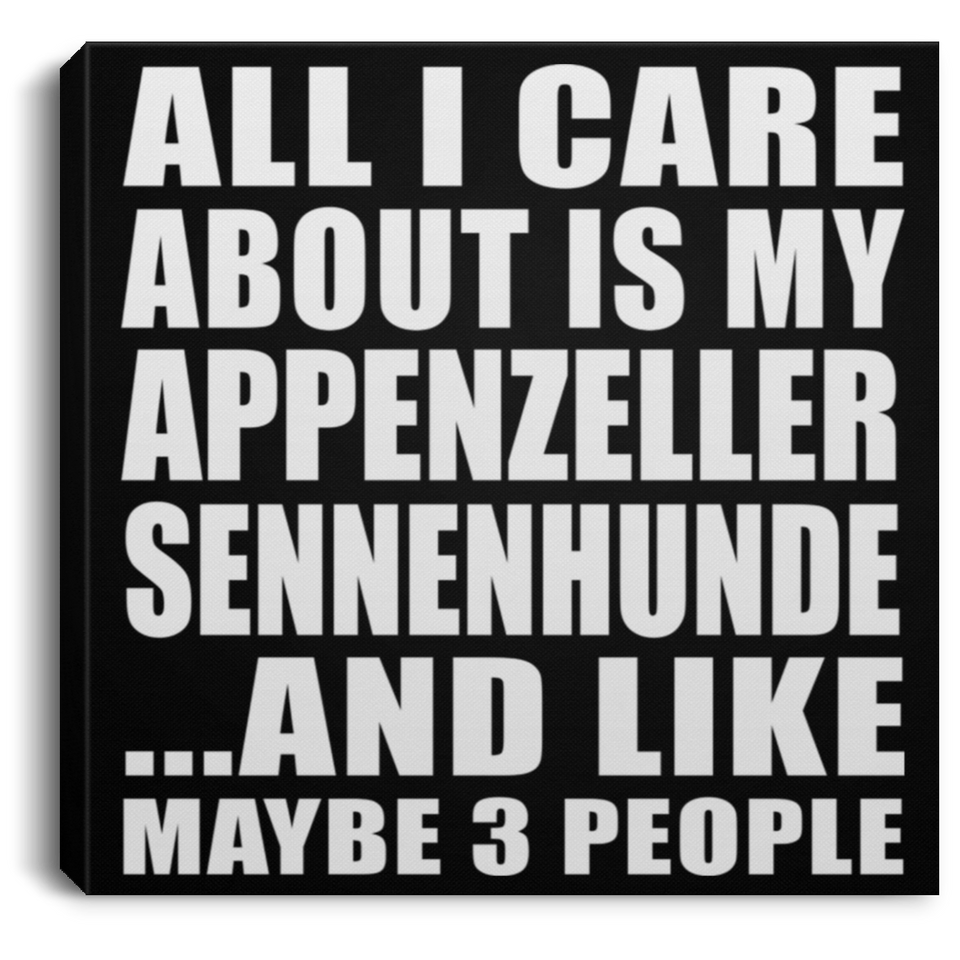 All I Care About Is My Appenzeller Sennenhunde - Canvas Square