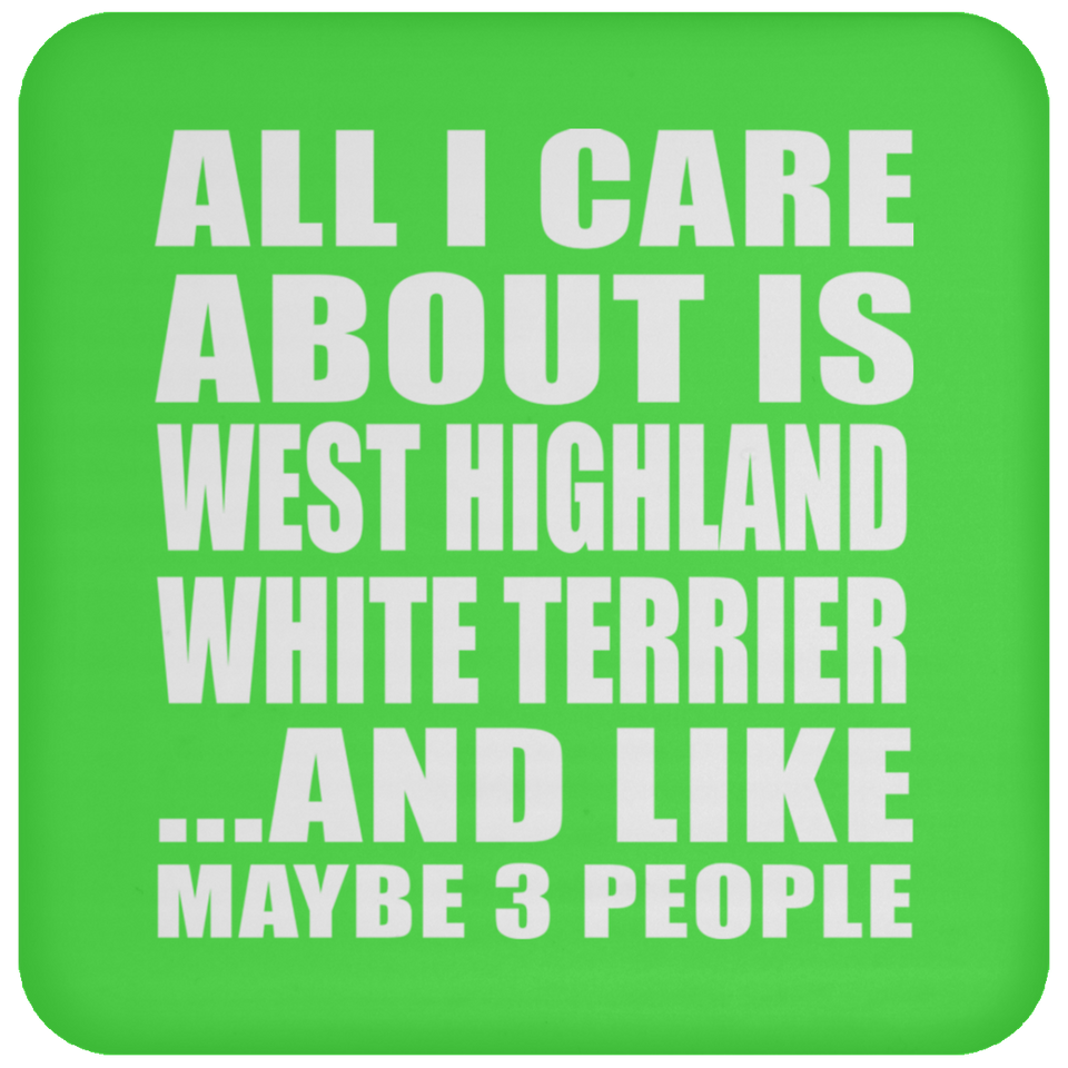 All I Care About Is West Highland White Terrier - Drink Coaster