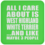 All I Care About Is West Highland White Terrier - Drink Coaster