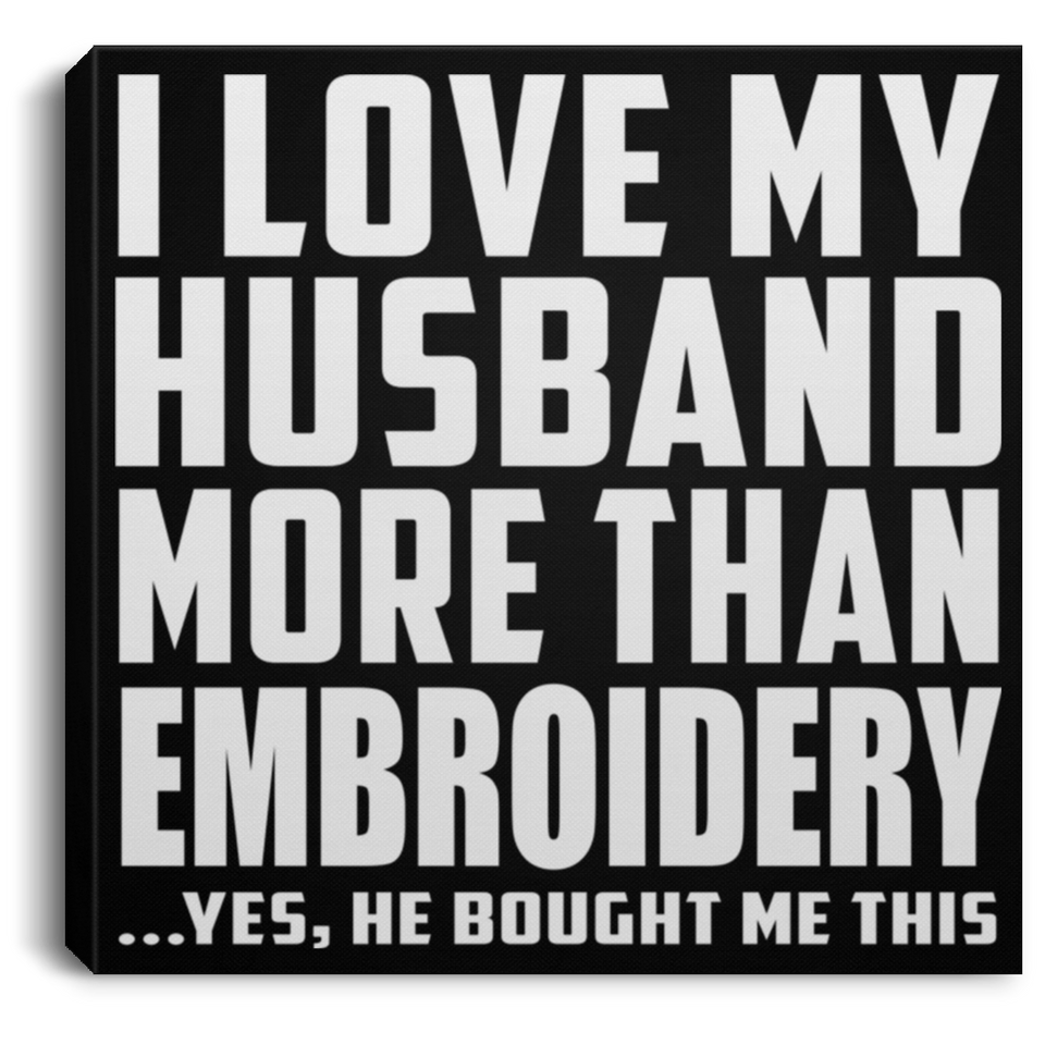 I Love My Husband More Than Embroidery - Canvas Square