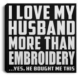 I Love My Husband More Than Embroidery - Canvas Square