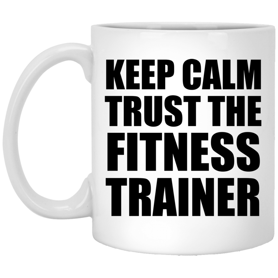 Keep Calm and Trust The Fitness Trainer - 11oz Coffee Mug