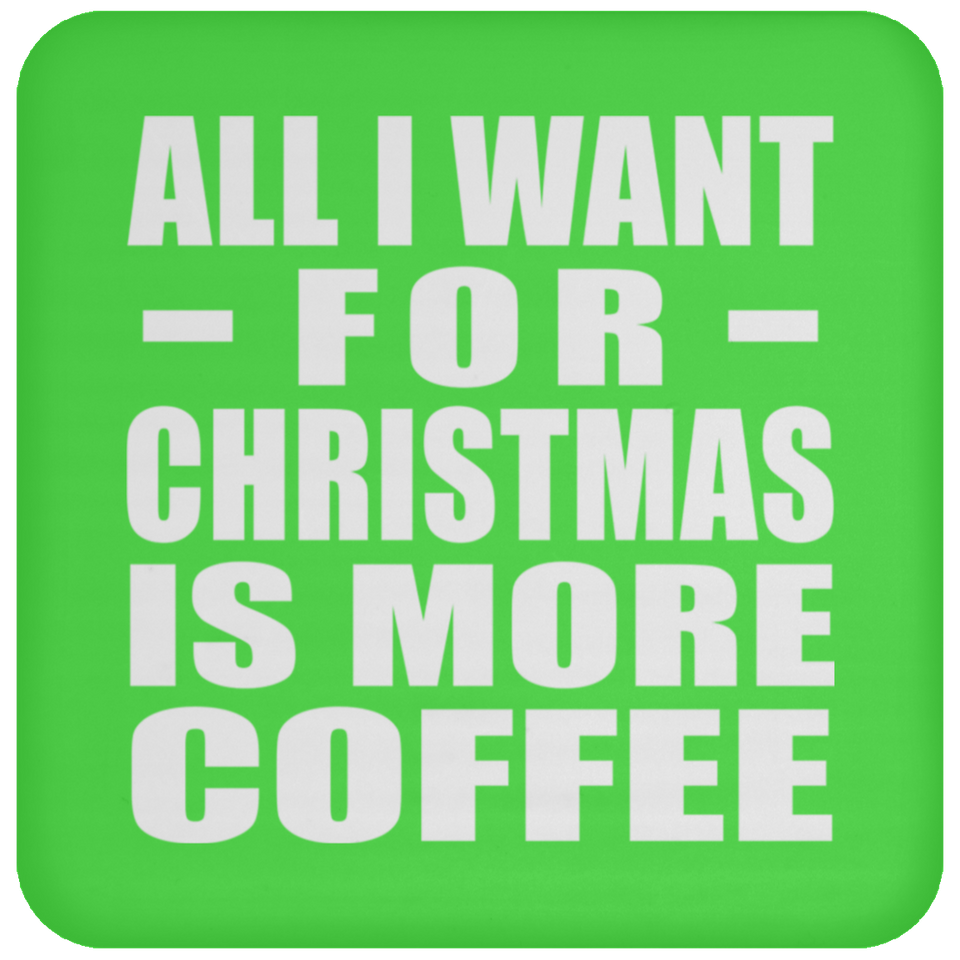 All I Want For Christmas Is More Coffee - Coaster