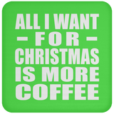 All I Want For Christmas Is More Coffee - Coaster