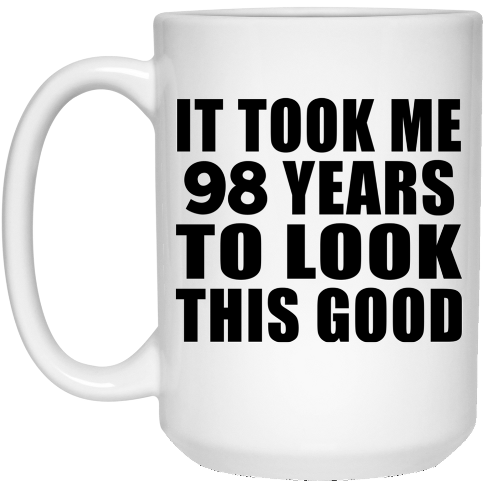 98th Birthday Took Me 98 Years To Look This Good - 15 Oz Coffee Mug