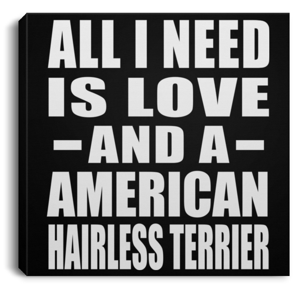All I Need Is Love And A American Hairless Terrier - Canvas Square