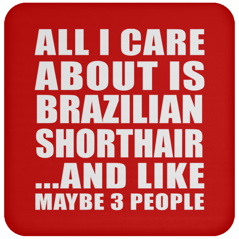 All I Care About Is Brazilian Shorthair - Drink Coaster
