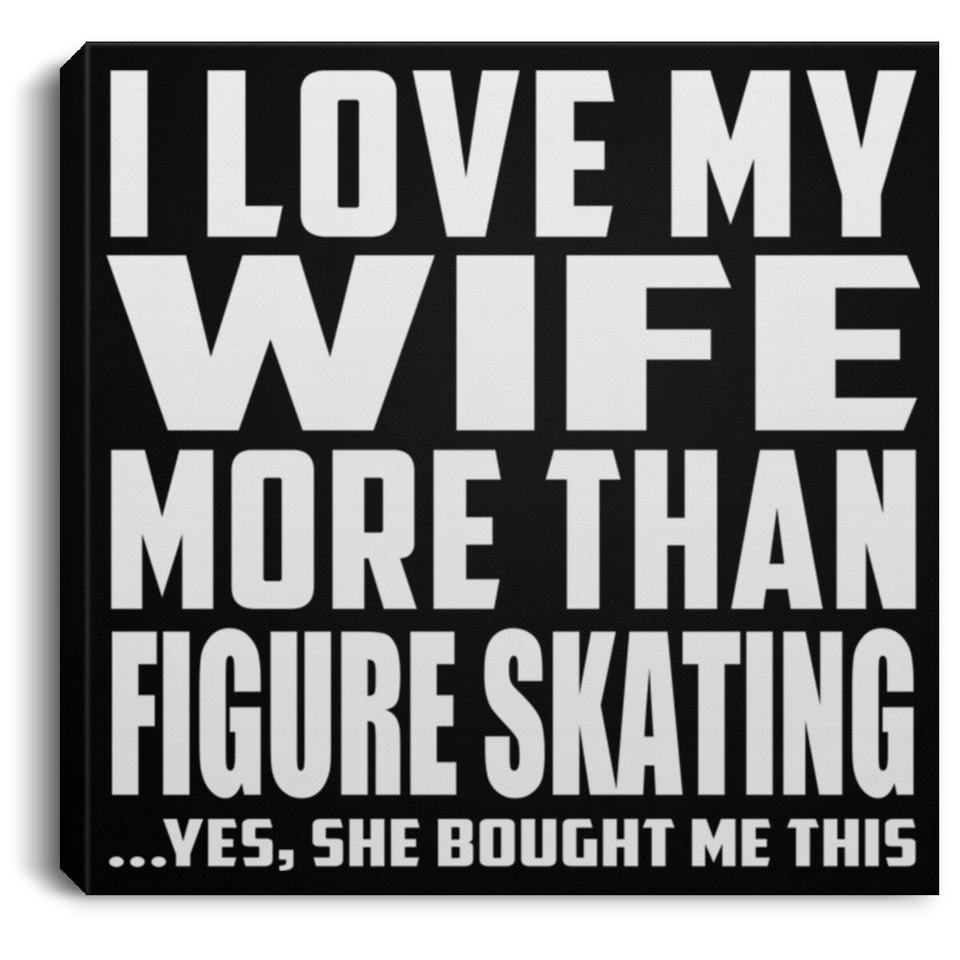 I Love My Wife More Than Figure Skating - Canvas Square