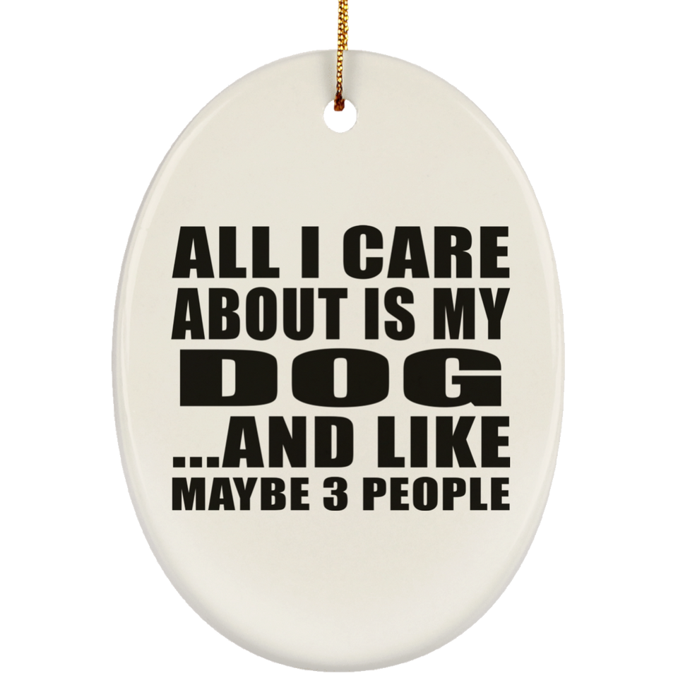 All I Care About Is My Dog - Oval Ornament