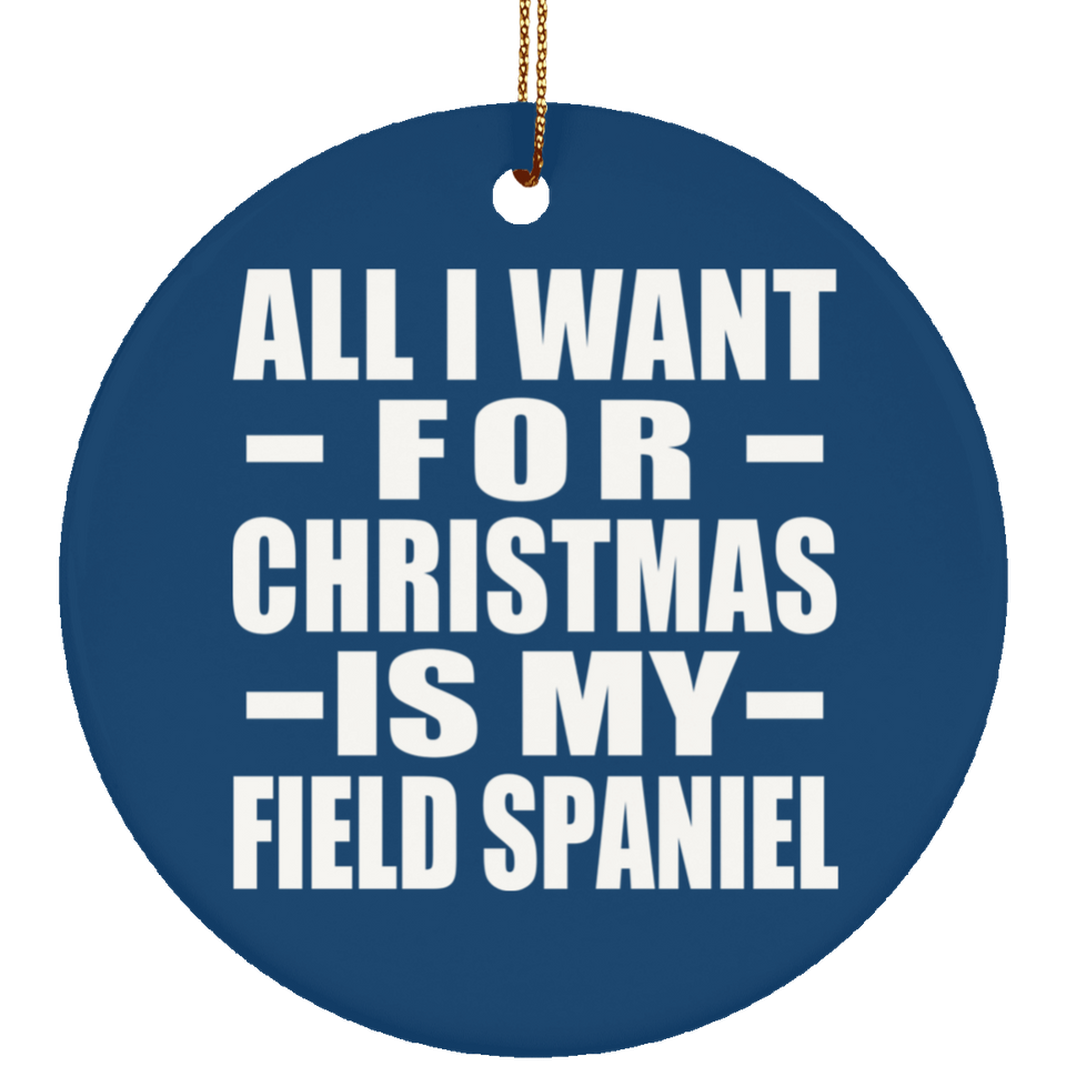All I Want For Christmas Is My Field Spaniel - Circle Ornament