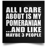 All I Care About Is My Pomeranian - Poster Square