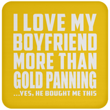 I Love My Boyfriend More Than Gold Panning - Drink Coaster
