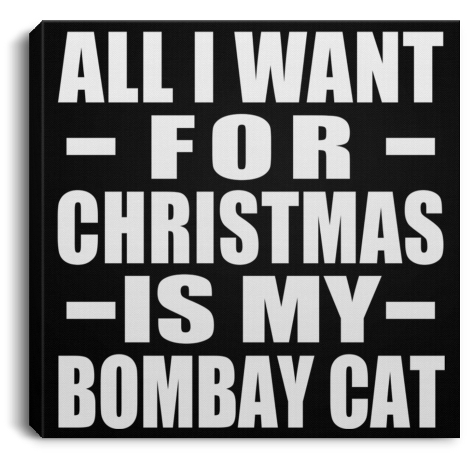 All I Want For Christmas Is My Bombay Cat - Canvas Square