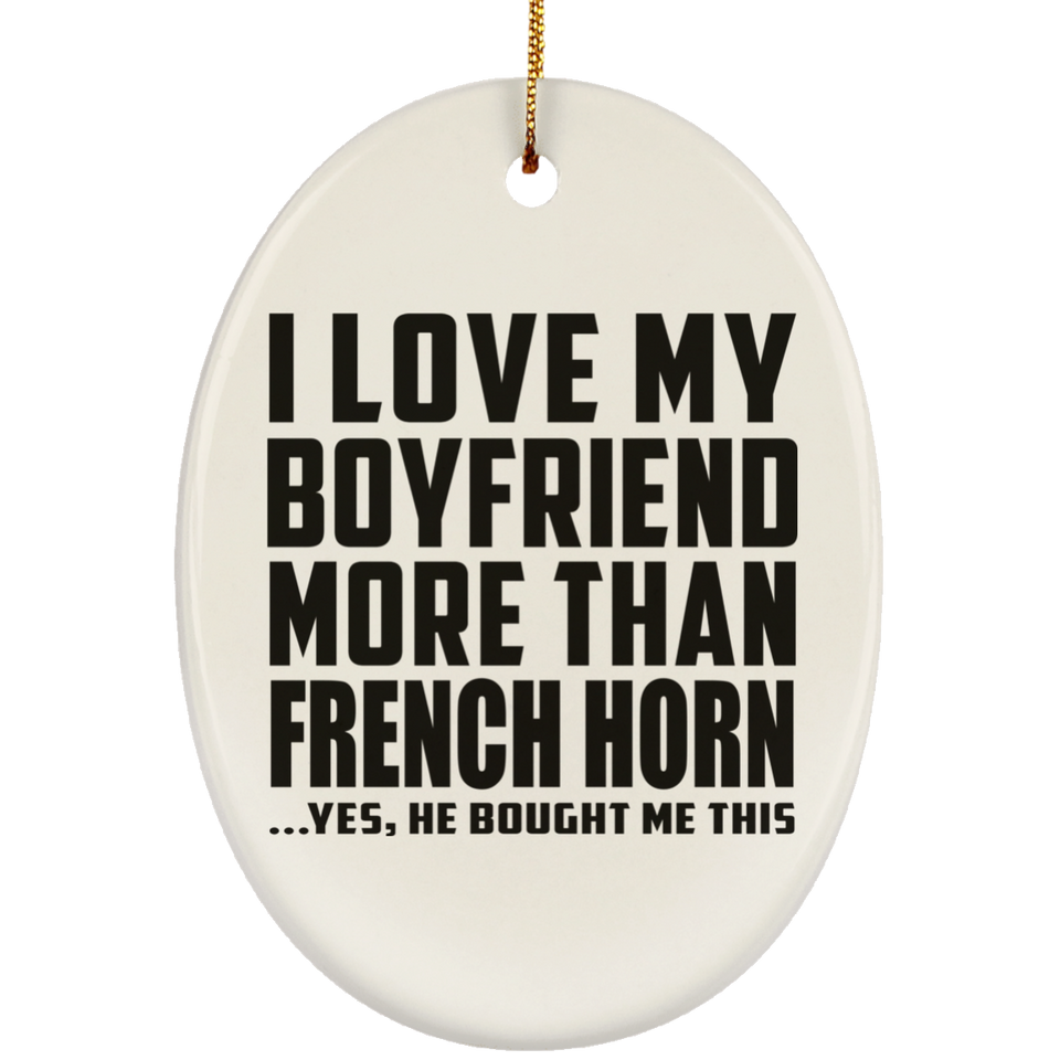 I Love My Boyfriend More Than French Horn - Oval Ornament