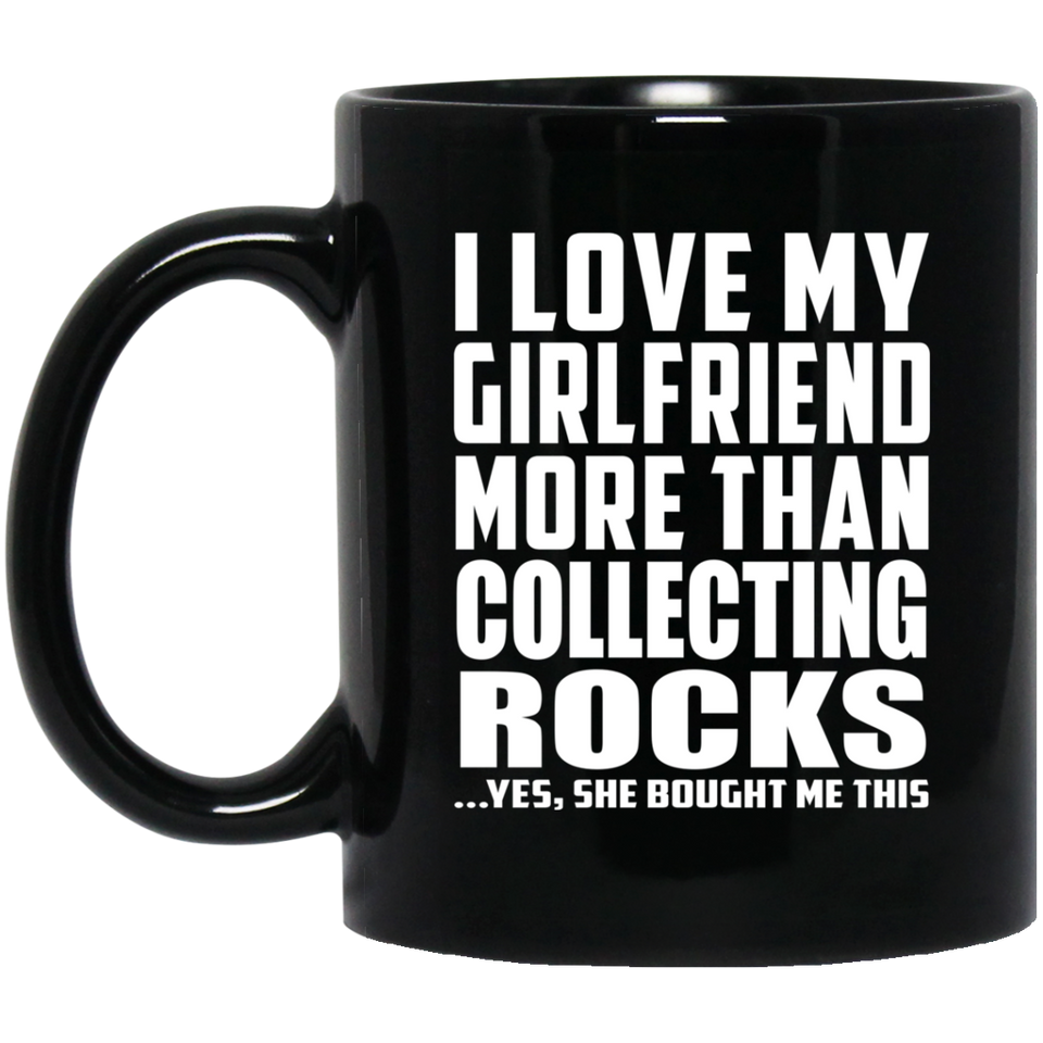 I Love My Girlfriend More Than Collecting Rocks - 11 Oz Coffee Mug Black