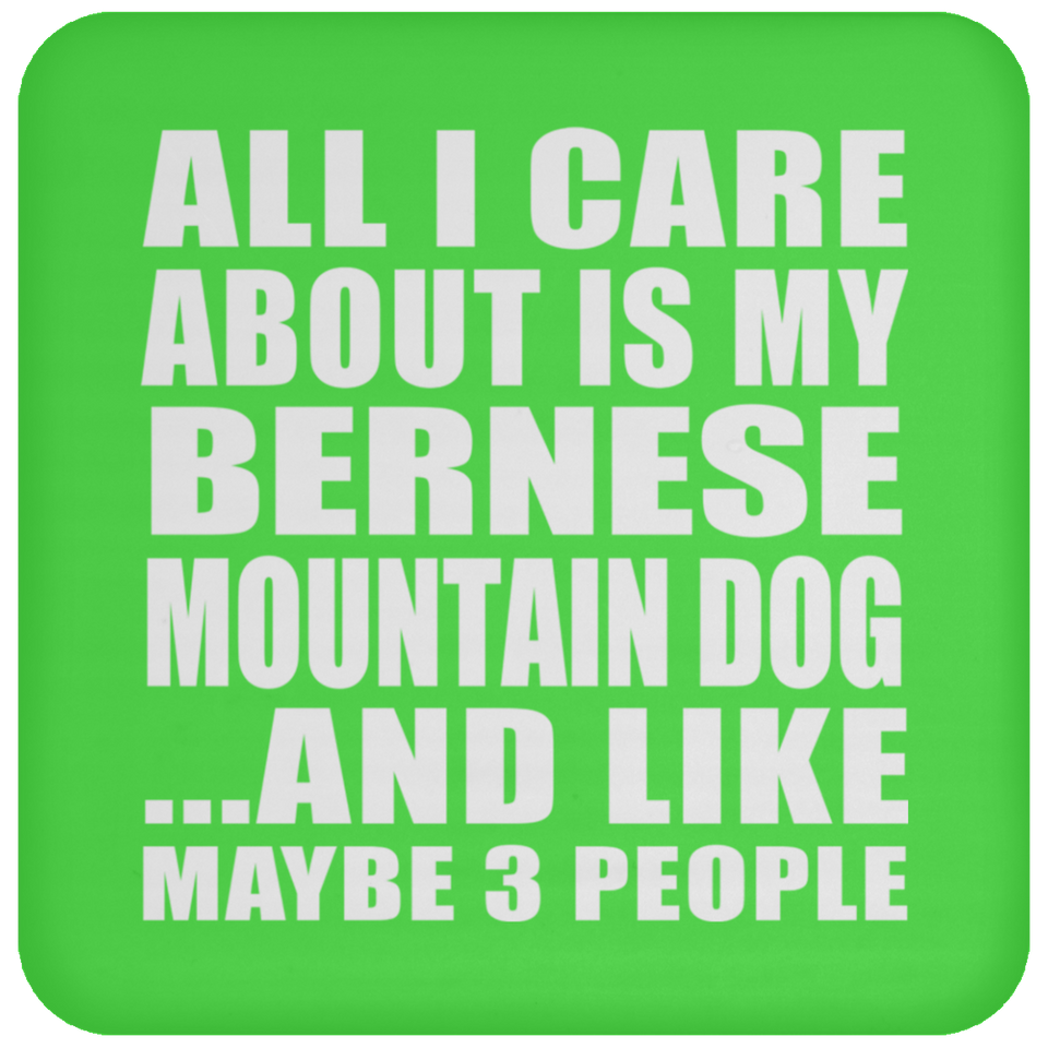 All I Care About Is My Bernese Mountain Dog - Drink Coaster