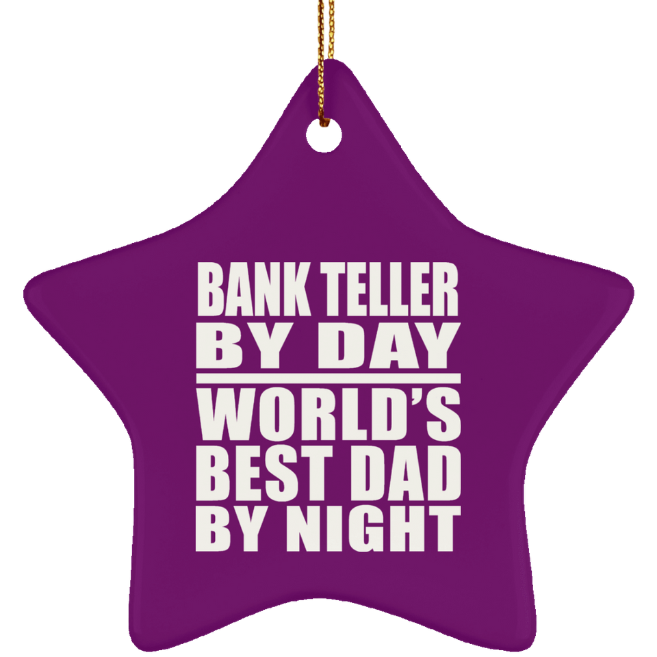 Bank Teller By Day World's Best Dad By Night - Star Ornament