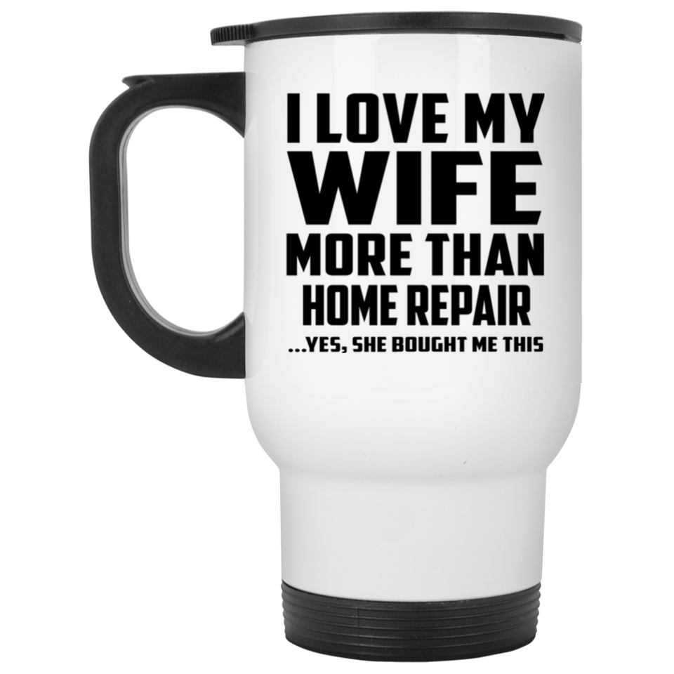 I Love My Wife More Than Home Repair - White Travel Mug