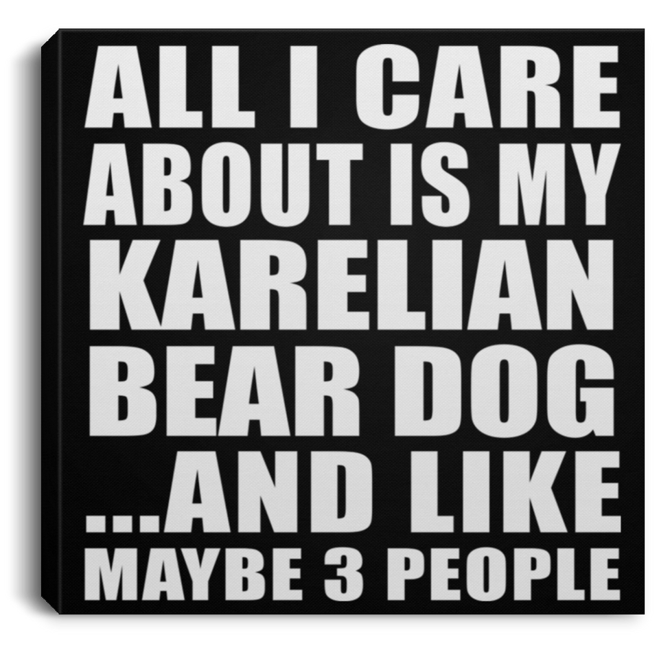 All I Care About Is My Karelian Bear Dog - Canvas Square