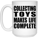 Collecting Toys Makes Life Complete - 15oz Coffee Mug