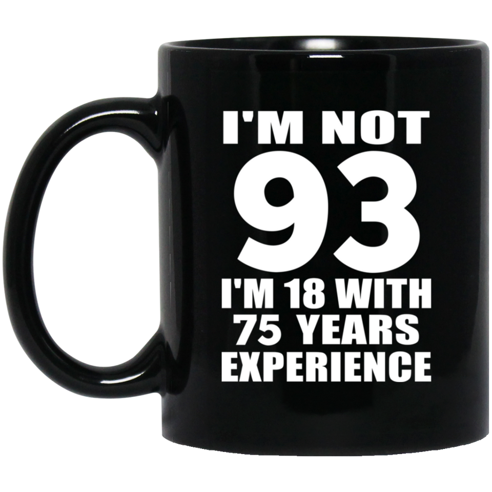 93rd Birthday I'm Not 93 I'm 18 With 75 Years Experience - 11oz Coffee Mug Black