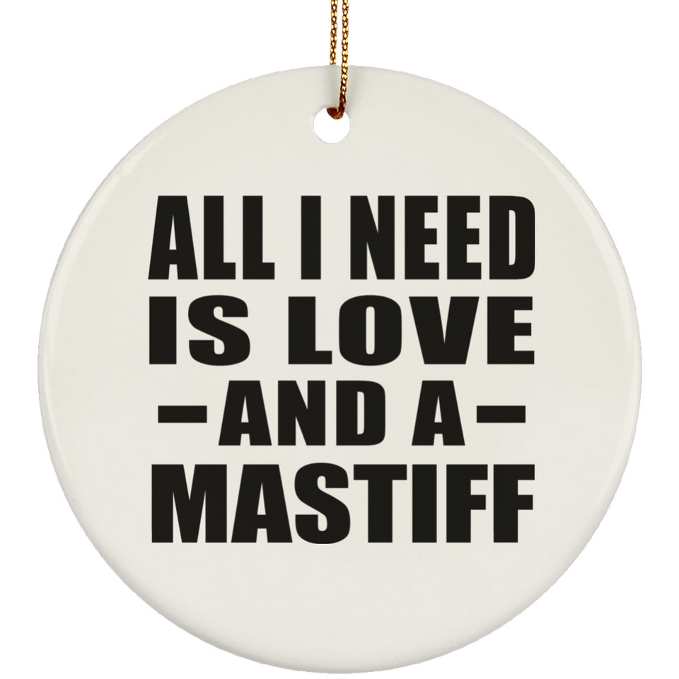 All I Need Is Love And A Mastiff - Circle Ornament