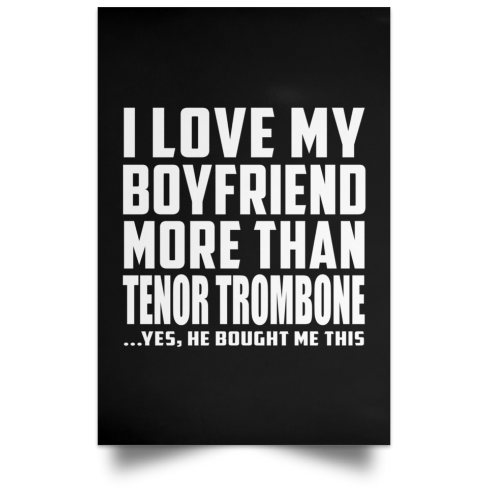 I Love My Boyfriend More Than Tenor Trombone - Poster Portrait
